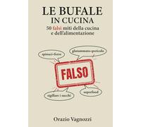 Le bufale in cucina: 50 falsi miti della cucina e dell'alimentazione