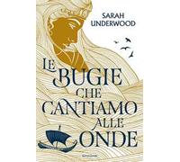Le bugie che cantiamo alle onde - Underwood Sarah