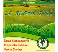 Le buone erbe. Come riconoscerle. Proprietà salutari. Uso in cucina