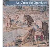 Le Cacce dei Granduchi. Due arazzi della celebre serie per la Villa di Poggio a Caiano. Ediz. illustrata