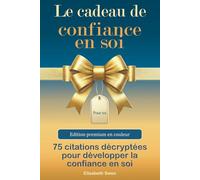Le cadeau de confiance en soi - 75 citations décryptées pour développer la confiance en soi - Edition premium en couleur: Le livre cadeau pour s’aimer, oser, persévérer