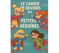 Le Cahier de Devoirs des Petites Héroïnes: Pour écrire, rêver et réussir toutes ses missions d'école comme une vraie héroïne !