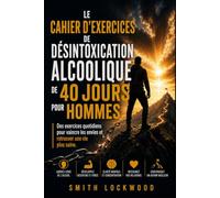 LE CAHIER D'EXERCICES DE DÉSINTOXICATION ALCOOLIQUE DE 40 JOURS POUR HOMMES: Des exercices quotidiens pour vaincre les envies et retrouver une vie plus saine