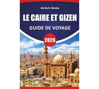 LE CAIRE ET GIZEH GUIDE DE VOYAGE 2026: Pyramides antiques, marchés, musées, cuisine locale et conseils de voyage pour explorer le cœur historique de l'Égypte