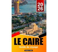 LE CAIRE Guide de voyage 2025-2026: Que faire ? Les pyramides de Gizeh, les musées égyptiens, les incontournables de la vieille ville, la gastronomie et la planification d’itinéraires
