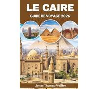 LE CAIRE GUIDE DE VOYAGE 2026: Découvrez des aventures dans le désert, des sentiers de pyramides, des soirées sur le Nil, des joyaux cachés et des ... de l'Égypte en plein air et culturelle