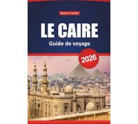 Le Caire Guide De Voyage 2026: Découvrez des merveilles antiques, des joyaux cachés, de la cuisine locale et les meilleures choses à faire pour vos vacances en Égypte