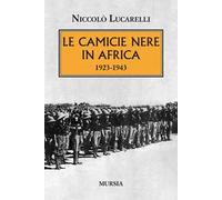 Libri Lucarelli NiccolÃ² - Le Camicie Nere In Africa. 1923-1943