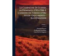 Le Campagne Di Guerra in Piemonte (1703-1708) E L'assedio Di Torino (1706) Studi--Documenti--Illustrazioni
