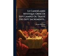 Le CandÃ(c)labre Mystique OrnÃ(c) De Sept Lampes Ou TraitÃ(c) Des Sept Sacrements...