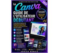 Le Canva Guide de l'utilisateur débutant 2026: Un guide étape par étape pour créer des graphismes époustouflants, du contenu pour les réseaux sociaux, ... et des outils d'IA, même sans expérience
