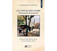 Le capitali del cuore. Frammenti di memorie. Lisbona, Parigi, Madrid, Atene, Londra, Budapest, Roma