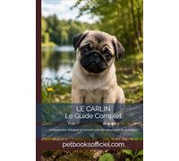 Le Carlin - Le Guide Complet: Comprendre, éduquer et prendre soin de votre Carlin au quotidien