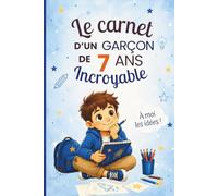 Le carnet d’un garçon de 7 ans incroyable: Cahier d’activités pour stimuler l’imagination, développer la confiance en soi et encourager la créativité - le cadeau parfait pour un garçon de 7 ans