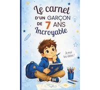 Le carnet d’un garçon de 7 ans incroyable: Cahier d’activités pour stimuler l’imagination, développer la confiance en soi et encourager la créativité - le cadeau parfait pour un garçon de 7 ans