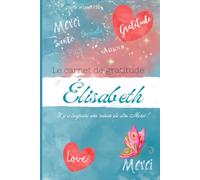 Le carnet de gratitude d’Élisabeth: Il y a toujours une raison de dire Merci !