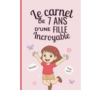 Le carnet d'une fille incroyable de 7 ans: Cahier d’activités pour développer imagination, émotions et créativité - le cadeau parfait pour une fille de 7 ans