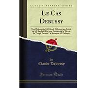 Le Cas Debussy: Une Opinion de M. Claude Debussy, un Article de M. Rapha¿Cor, une Enqu¿ de la "Revue du Temps Pr¿nt," le Secret de M. Debussy (Classic ... Le Secret de M. Debussy (Classic Reprint)