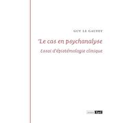 Le cas en psychanalyse: Essai d'épistemologie clinique