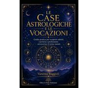 LE CASE ASTROLOGICHE E LE VOCAZIONI: Guida pratica per scoprire talenti, carriera e professioni attraverso il tema natale