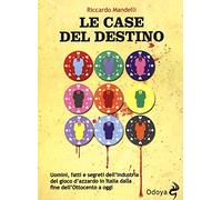 Le case del destino. Uomini, fatti e segreti dell'industria del gioco d'azzardo in Italia dalla fine dell'Ottocento a oggi