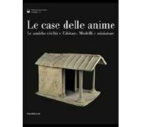 Le case delle anime. Le antiche civiltà e l'abitare. Modelli e miniature. Catalogo della mostra (Chianciano Terme, giugno-ottobre 2011). Ediz. illustrata