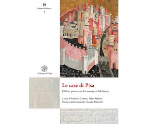 Le case di Pisa. Edilizia privata tra età romana e Medioevo. Nuova ediz