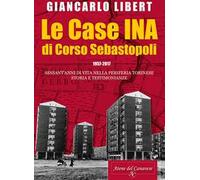 Le case INA di Corso Sebastopoli. 1957-2017. Sessant'anni di vita nelle periferia torinese. Storia e testimonianze.