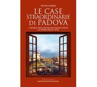 Le case straordinarie di Padova. I segreti dei luoghi che hanno fatto la storia della città