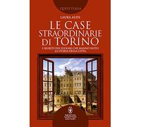 Le case straordinarie di Torino. I segreti dei luoghi che hanno fatto la storia della città