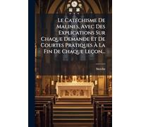 Le CatÃ(c)chisme De Malines, Avec Des Explications Sur Chaque Demande Et De Courtes Pratiques À La Fin De Chaque Leçon...