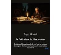 Le Catéchisme du libre penseur: Traité de philosophie radicale et d'analyse critique des dogmes chrétiens par la science, le matérialisme et la raison