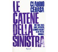 Le catene della sinistra. Non solo Renzi. Lobby, interessi, azionisti occu...