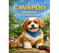 LE CAVAPOO MANUEL D'ACCOMPAGNEMENT: Guide étape par étape pour élever, socialiser et toiletter votre nouveau meilleur ami