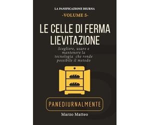 Le Celle di Fermalievitazione: Scegliere, usare e mantenere la tecnologia che rende possibile il metodo della Panificazione Diurna: Collana La Panificazione Diurna: PANEDIURNALMENTE