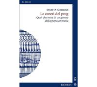 Libri Merlini Mattia - Le Ceneri Del Prog. Quel Che Resta Di Un Genere Della Pop