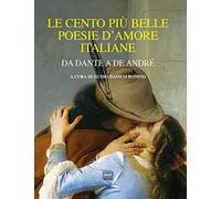 Le cento più belle poesie d'amore italiane. Da Dante a De André