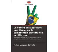 Le centre du labyrinthe: une étude sur la compétition électorale à la télévision: Brésil 1989 : Étude de cas sur la dynamique de la compétition présidentielle à la télévision. Volume I