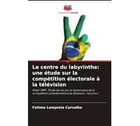 Le centre du labyrinthe: une étude sur la compétition électorale à la télévision: Brésil 1989 : Étude de cas sur la dynamique de la compétition présidentielle à la télévision. Volume I