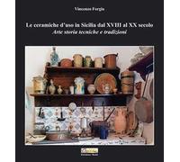 Le ceramiche d'uso in Sicilia dal XVIII al XX secolo. Arte storia tecniche e tradizioni