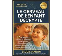 Le Cerveau de l'Enfant Décrypté: 12 stratégies simples et prouvées pour apaiser, comprendre et accompagner votre enfant au quotidien