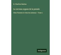 Le cerveau organe de la pensée: Chez l'homme et chez les animaux - Tome 1