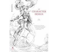 Le character design: Techniques pour concevoir des personnages d'anime et de comics en deux dimensions et dessiner leur corps en mouvement