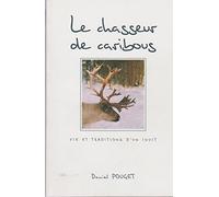 le chasseur de caribous, vie et traditions d'un inuit