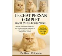 LE CHAT PERSAN COMPLET COMME ANIMAUX DE COMPAGNIE: Le guide essentiel du toilettage, de l'alimentation, de l'éducation et de la compréhension de l'élégant chat persan