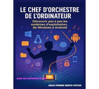 Le Chef d’Orchestre de l’Ordinateur: Découvrir pas à pas les systèmes d’exploitation, de Windows à Android