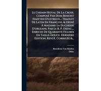 Le Chemin Royal De La Croix. ComposÃ(c) Par Dom Benoist Haeften D'ustrech, ... Traduit De Latin En François, & DÃ(c)diÃ(c) À Madame La Duchesse ... En Taille-douce. Dernière Edition, Revûë, Cor