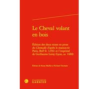 Le Cheval volant en bois: Édition des deux mises en prose du Cleomadès d'après le manuscrit Paris, BnF fr. 12561 et l'imprimé de Guillaume Leroy (Lyon, ca. 1480)