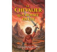 Le Chevalier qui Croyait en Lui: Les Aventures de Léon : Histoires pour garçons courageux, à partir de 8 ans.