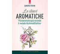 Le chiavi aromatiche. Psicoaromaterapia secondo il metodo AlchimiaOlfattiva®